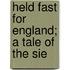 Held Fast For England; A Tale Of The Sie