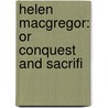 Helen Macgregor: Or Conquest And Sacrifi by Unknown