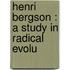 Henri Bergson : A Study In Radical Evolu