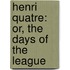 Henri Quatre: Or, The Days Of The League