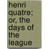Henri Quatre; Or, the Days of the League