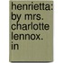 Henrietta: By Mrs. Charlotte Lennox. In