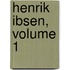 Henrik Ibsen, Volume 1