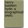 Henry Baldwin Hyde: A Biographical Sketc by Unknown