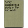 Henry Cadavere: A Study Of Life And Work by Henry Wentworth Bellsmith