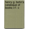 Henry G. Bohn's Cataloque Of Books V1: C by Unknown