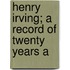 Henry Irving; A Record Of Twenty Years A