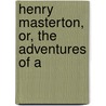 Henry Masterton, Or, The Adventures Of A by G.P.R. 1801?-1860 James