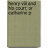 Henry Viii And His Court; Or Catharine P