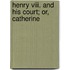 Henry Viii. And His Court; Or, Catherine