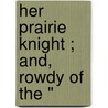 Her Prairie Knight ; And, Rowdy Of The " by Bertha Muzzy Bower