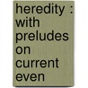 Heredity : With Preludes On Current Even by Joseph Cook