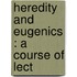 Heredity And Eugenics : A Course Of Lect
