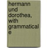 Hermann Und Dorothea, With Grammatical E by Von Johann Wolfgang Goethe