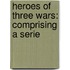 Heroes Of Three Wars: Comprising A Serie