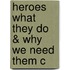 Heroes What They Do & Why We Need Them C