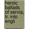 Heroic Ballads Of Servia, Tr. Into Engli by Leonard Bacon