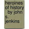 Heroines Of History   By John S. Jenkins by John Stillwell Jenkins