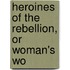 Heroines Of The Rebellion, Or Woman's Wo