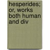Hesperides; Or, Works Both Human And Div door Robert Herrick