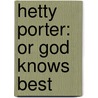 Hetty Porter: Or God Knows Best by Unknown