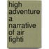 High Adventure A Narrative Of Air Fighti