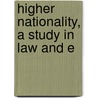 Higher Nationality, A Study In Law And E door R.B. Haldane Viscount Haldane