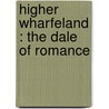 Higher Wharfeland : The Dale Of Romance door Edmund Bogg