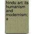 Hindu Art: Its Humanism And Modernism; A