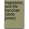 Hippolytus, and the Bacchae (Dodo Press) by Euripedes