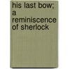 His Last Bow; A Reminiscence Of Sherlock door Sir Arthur Conan Doyle