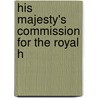 His Majesty's Commission For The Royal H by See Notes Multiple Contributors