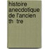 Histoire Anecdotique De L'Ancien Th  Tre