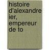 Histoire D'Alexandre Ier, Empereur De To door Alphonse Rabbe