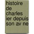 Histoire De Charles Ier Depuis Son Av Ne
