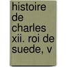 Histoire De Charles Xii. Roi De Suede, V by Voltaire