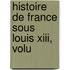 Histoire De France Sous Louis Xiii, Volu