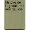 Histoire De L'Agricultures Des Gaulois door Onbekend