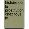 Histoire De La Prostitution Chez Tous Le by P.L. Jacob