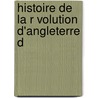 Histoire De La R Volution D'Angleterre D by Fran�Ois Pierre Guillaume Guisot