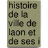 Histoire De La Ville De Laon Et De Ses I