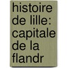 Histoire De Lille: Capitale De La Flandr door Lucien De Rosny