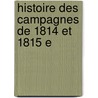 Histoire Des Campagnes De 1814 Et 1815 E by Fr�D�Ric Fran�Ois Gui De Vaudoncourt