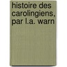 Histoire Des Carolingiens, Par L.A. Warn by Pierre Auguste Florent Grard