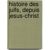 Histoire Des Juifs, Depuis Jesus-Christ by Unknown