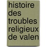 Histoire Des Troubles Religieux De Valen door Onbekend