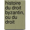 Histoire Du Droit Byzantin, Ou Du Droit by Unknown