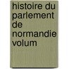 Histoire Du Parlement De Normandie Volum by Pierre Amable Floquet