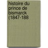 Histoire Du Prince De Bismarck (1847-188 by Unknown