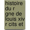 Histoire Du R Gne De Louis Xiv R Cits Et door Casimir Gaillardin